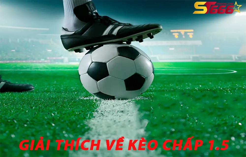 Giải Thích Chi Tiết Về Kèo Chấp 1.5 Cho Người Mới